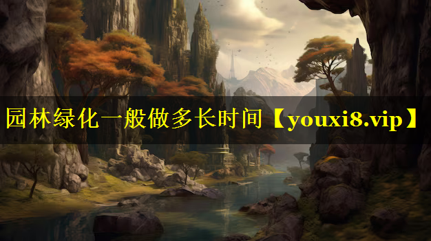园林绿化一般做多长时间