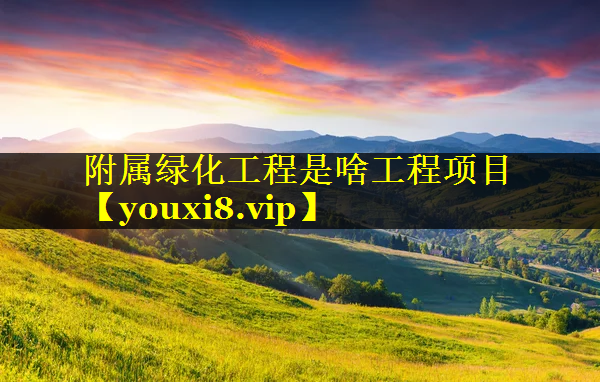 附属绿化工程是啥工程项目