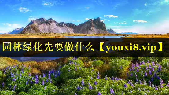 园林绿化先要做什么