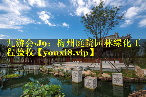 梅州庭院园林绿化工程验收