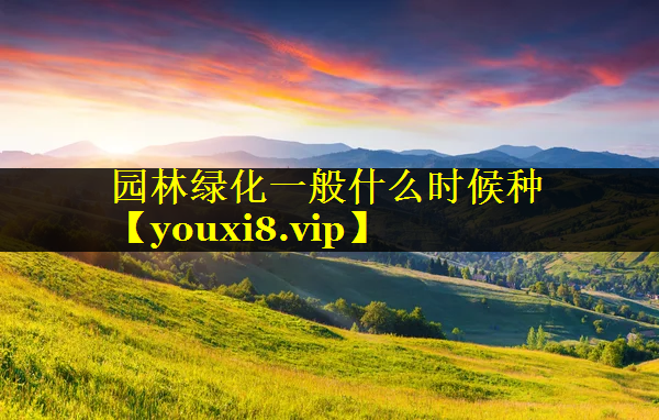 园林绿化一般什么时候种