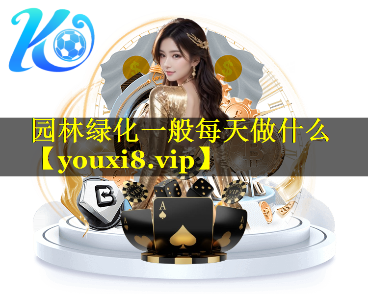 园林绿化一般每天做什么