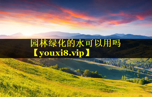 园林绿化的水可以用吗
