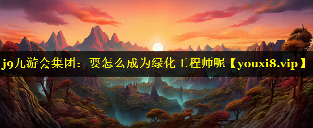 要怎么成为绿化工程师呢