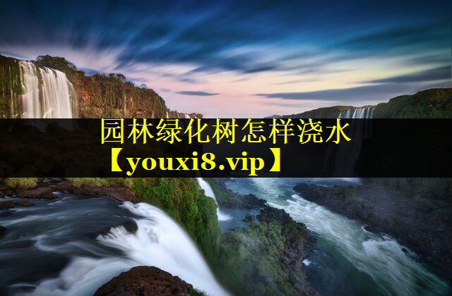 园林绿化树怎样浇水