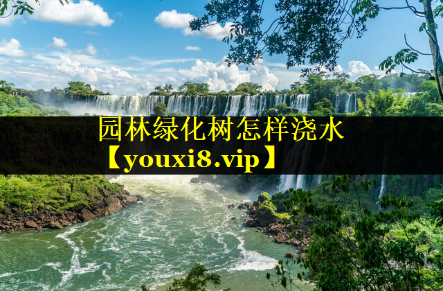 园林绿化树怎样浇水