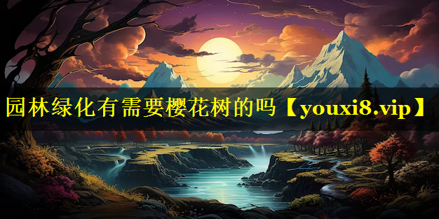 园林绿化有需要樱花树的吗