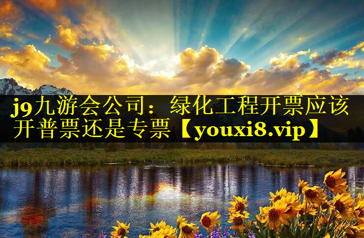 绿化工程开票应该开普票还是专票
