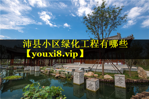 沛县小区绿化工程有哪些