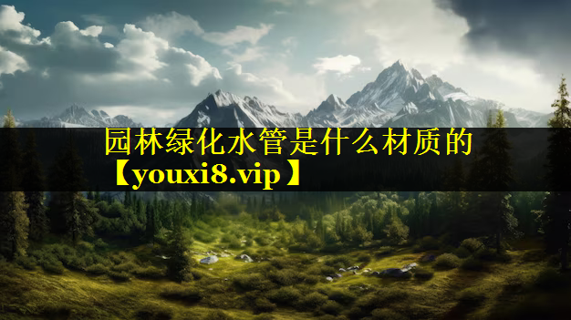 园林绿化水管是什么材质的