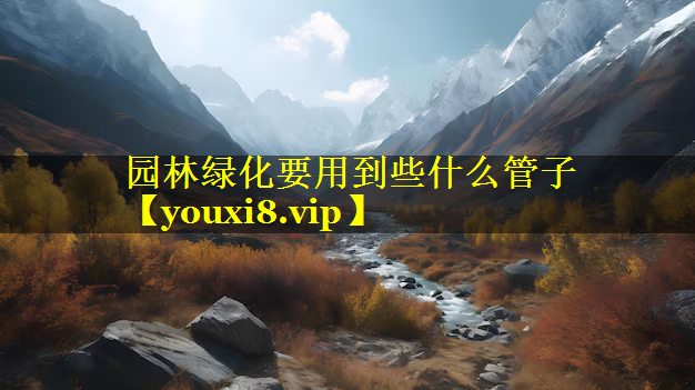 园林绿化要用到些什么管子
