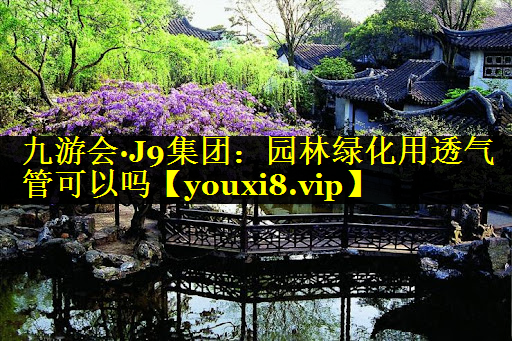 园林绿化用透气管可以吗