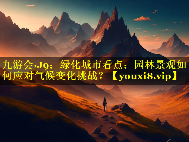 绿化城市看点：园林景观如何应对气候变化挑战？