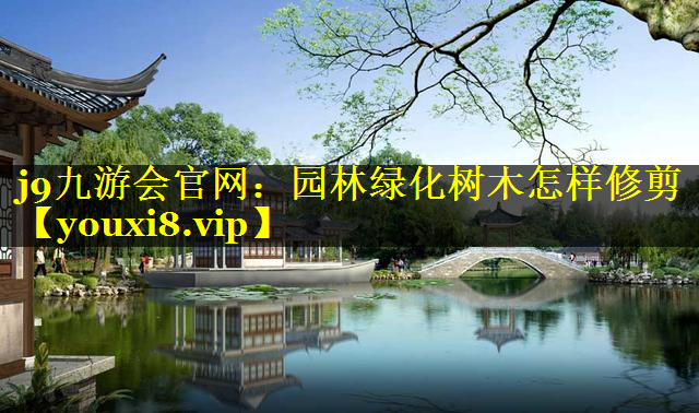 园林绿化树木怎样修剪