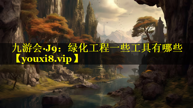 绿化工程一些工具有哪些
