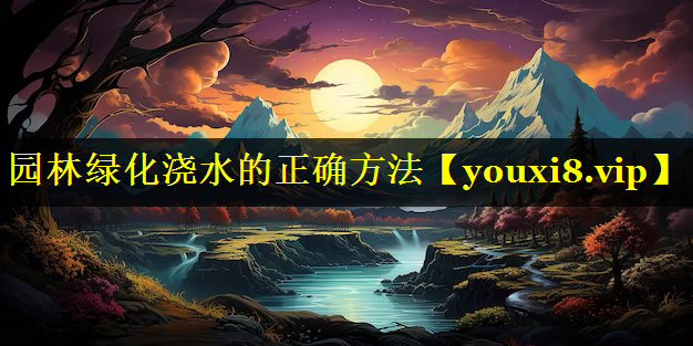 园林绿化浇水的正确方法