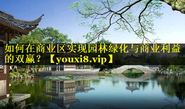 如何在商业区实现园林绿化与商业利益的双赢？