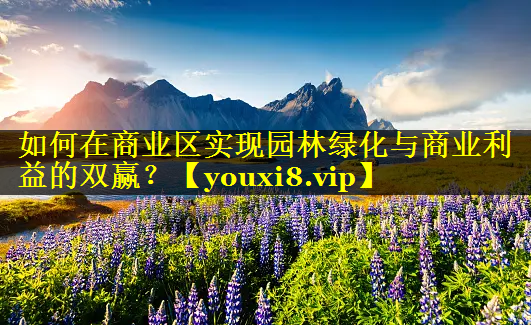 如何在商业区实现园林绿化与商业利益的双赢？
