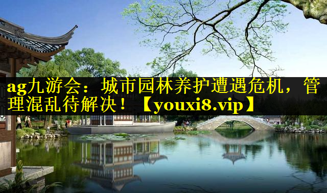 城市园林养护遭遇危机，管理混乱待解决！