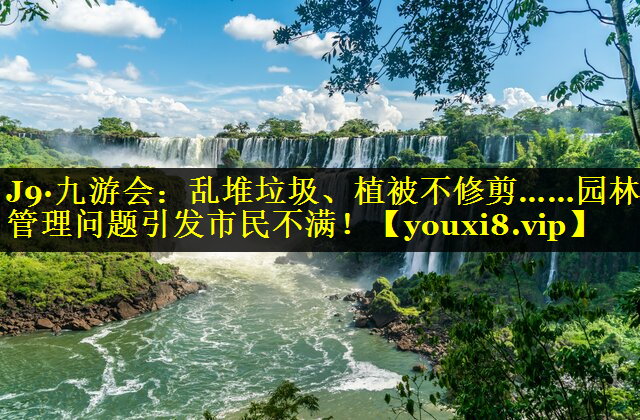 乱堆垃圾、植被不修剪……园林管理问题引发市民不满！