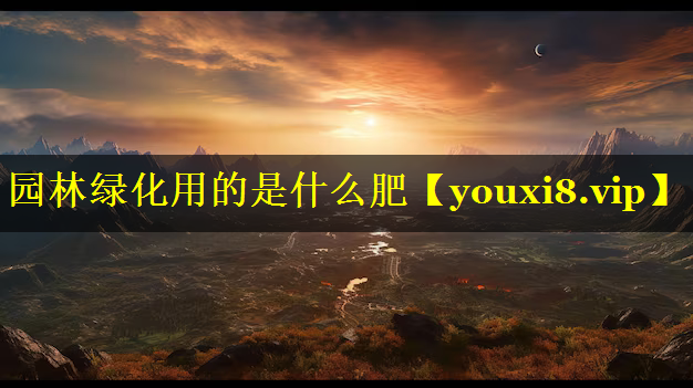 园林绿化用的是什么肥