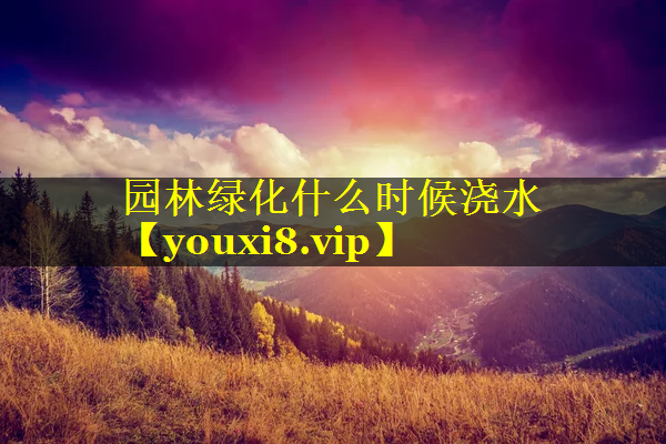 园林绿化什么时候浇水