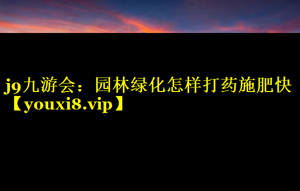 园林绿化怎样打药施肥快