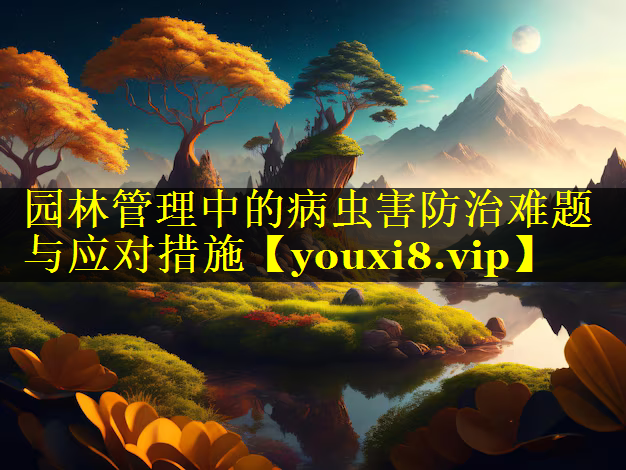 园林管理中的病虫害防治难题与应对措施
