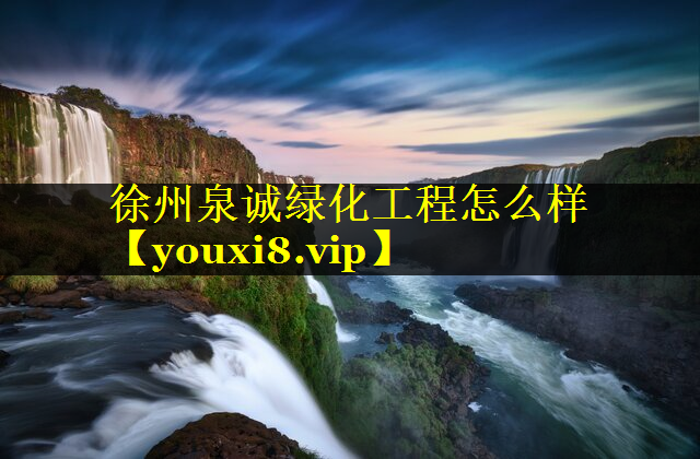 徐州泉诚绿化工程怎么样