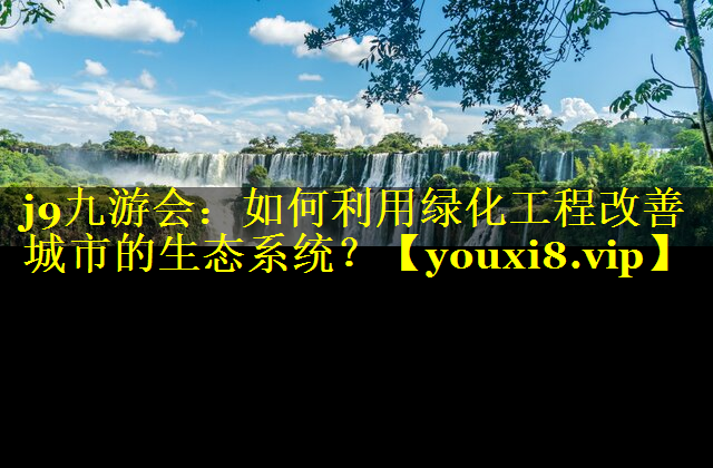 如何利用绿化工程改善城市的生态系统？