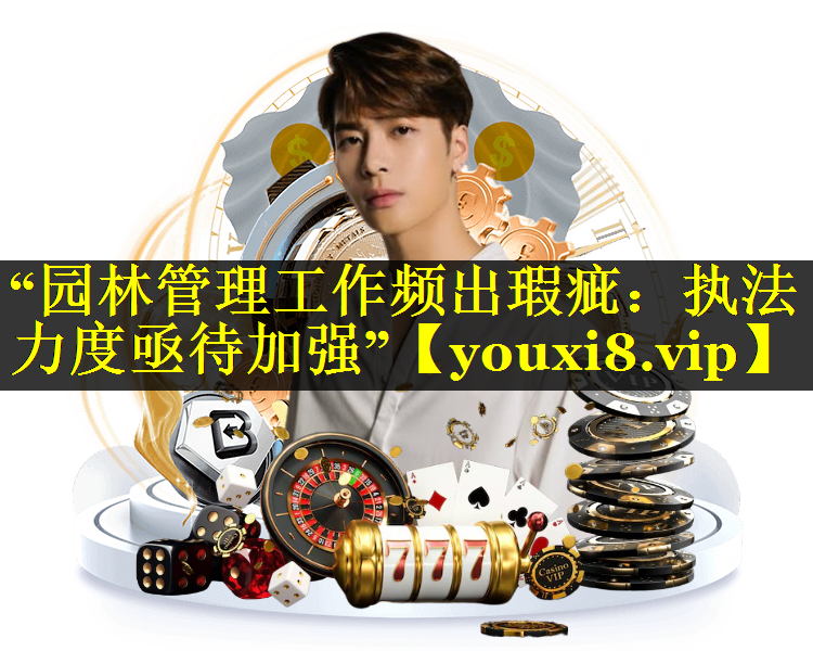 “园林管理工作频出瑕疵：执法力度亟待加强”