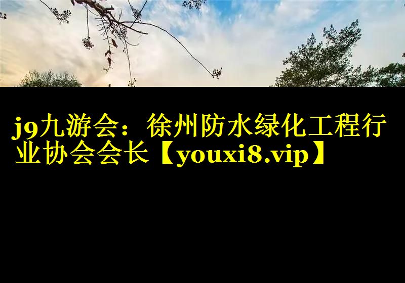 徐州防水绿化工程行业协会会长