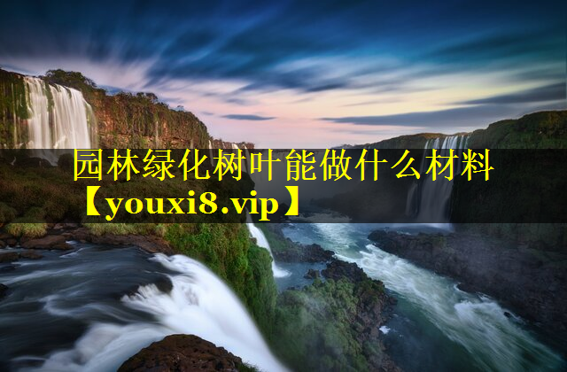 园林绿化树叶能做什么材料