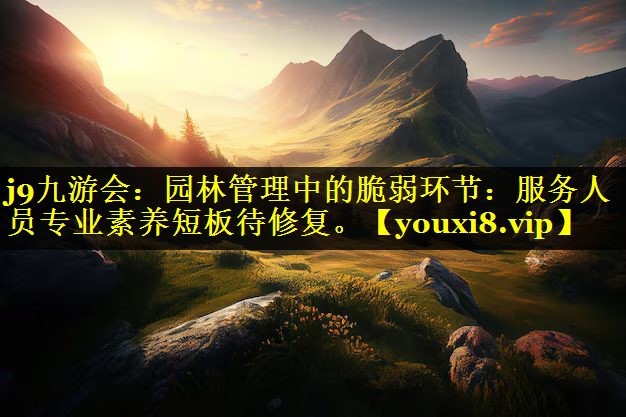 园林管理中的脆弱环节：服务人员专业素养短板待修复。