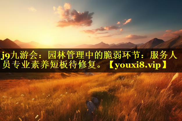 园林管理中的脆弱环节：服务人员专业素养短板待修复。
