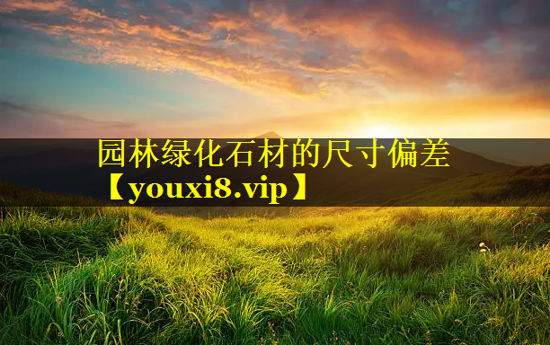 园林绿化石材的尺寸偏差