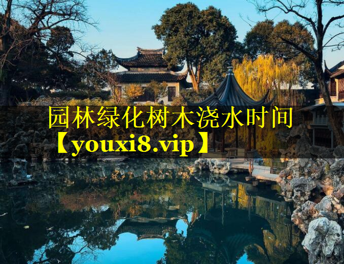 园林绿化树木浇水时间