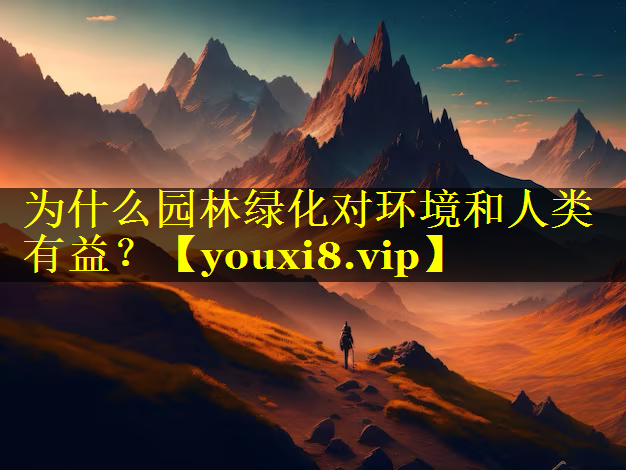 为什么园林绿化对环境和人类有益？