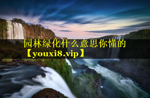 园林绿化什么意思你懂的