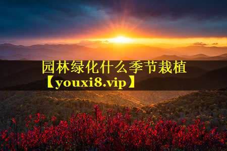 园林绿化什么季节栽植