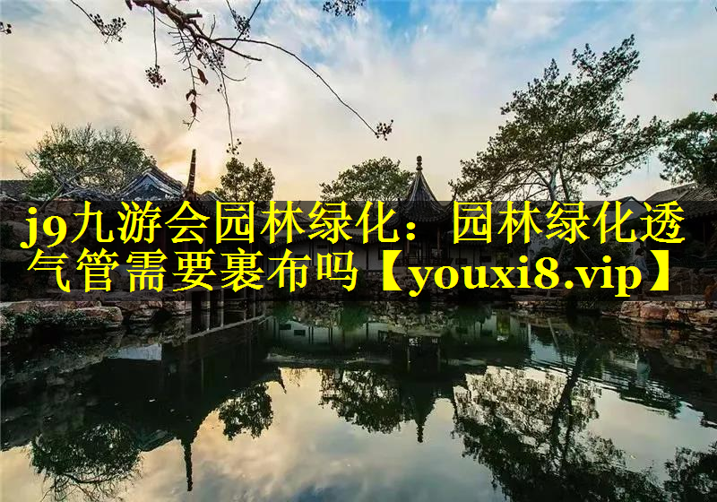 园林绿化透气管需要裹布吗