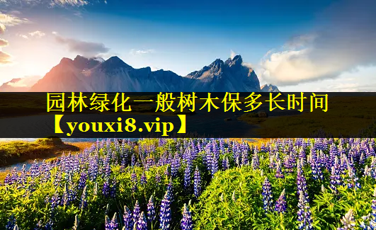 园林绿化一般树木保多长时间