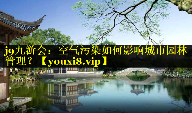 空气污染如何影响城市园林管理？