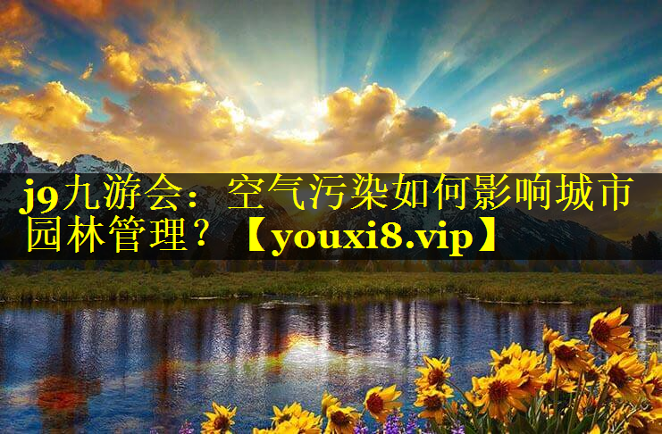 空气污染如何影响城市园林管理？